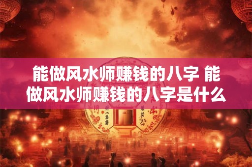 能做风水师赚钱的八字 能做风水师赚钱的八字是什么