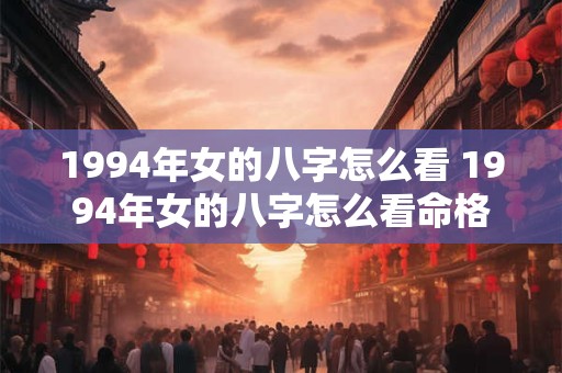 1994年女的八字怎么看 1994年女的八字怎么看命格