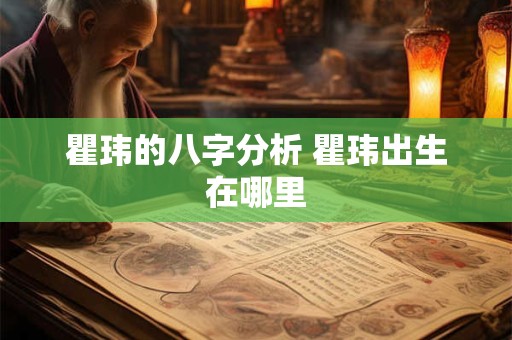 瞿玮的八字分析 瞿玮出生在哪里