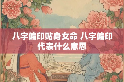 八字偏印贴身女命 八字偏印代表什么意思