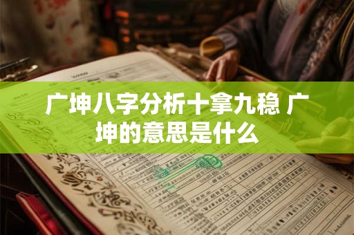 广坤八字分析十拿九稳 广坤的意思是什么