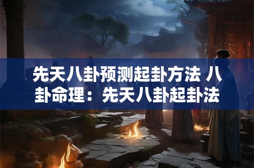 先天八卦预测起卦方法 八卦命理：先天八卦起卦法