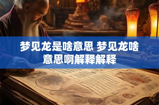 梦见龙是啥意思 梦见龙啥意思啊解释解释