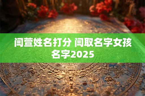 闫萱姓名打分 闫取名字女孩名字2025