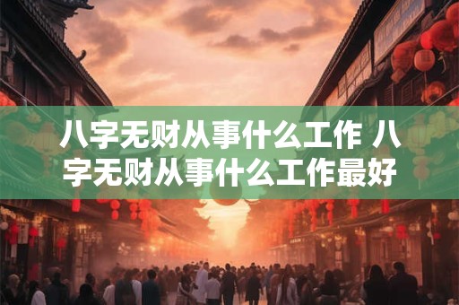 八字无财从事什么工作 八字无财从事什么工作最好