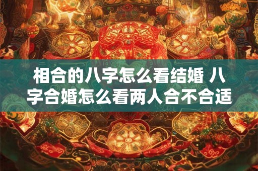 相合的八字怎么看结婚 八字合婚怎么看两人合不合适