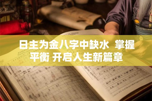 日主为金八字中缺水 掌握平衡 开启人生新篇章 日主为金八字中缺水 掌握平衡 开启人生新篇章