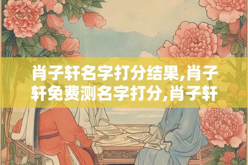 肖子轩名字打分结果,肖子轩免费测名字打分,肖子轩周易免费测名字打分