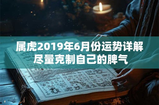 属虎2019年6月份运势详解 尽量克制自己的脾气