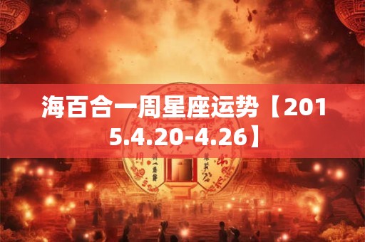 海百合一周星座运势【2015.4.20-4.26】