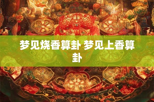 梦见烧香算卦 梦见上香算卦
