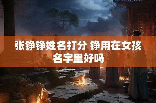 张铮铮姓名打分 铮用在女孩名字里好吗