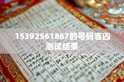 15392561867的号码吉凶测试结果