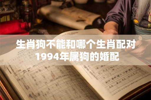 生肖狗不能和哪个生肖配对 1994年属狗的婚配
