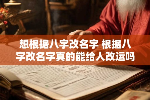想根据八字改名字 根据八字改名字真的能给人改运吗