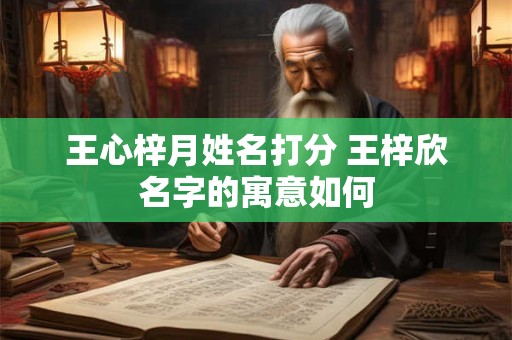 王心梓月姓名打分 王梓欣名字的寓意如何