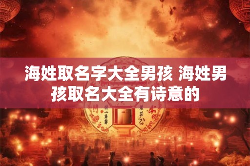 海姓取名字大全男孩 海姓男孩取名大全有诗意的