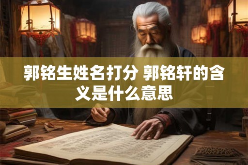 郭铭生姓名打分 郭铭轩的含义是什么意思