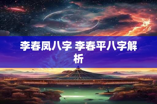 李春凤八字 李春平八字解析