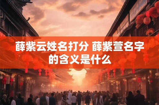 薛紫云姓名打分 薛紫萱名字的含义是什么