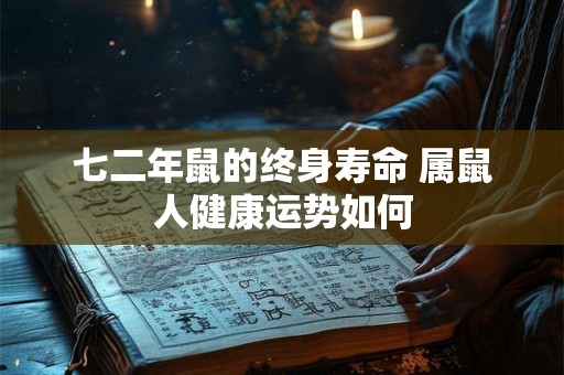 七二年鼠的终身寿命 属鼠人健康运势如何 七二年鼠的终身寿命 属鼠人健康运势如何