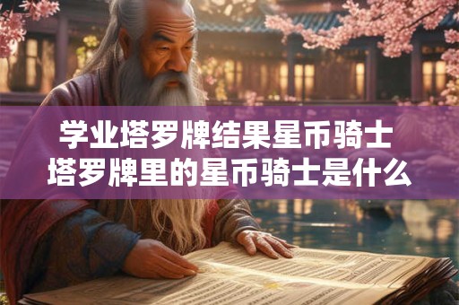 学业塔罗牌结果星币骑士 塔罗牌里的星币骑士是什么意思