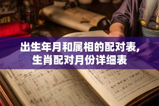 出生年月和属相的配对表,生肖配对月份详细表