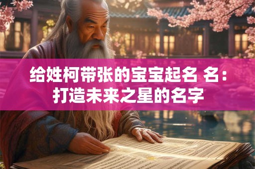 给姓柯带张的宝宝起名 名：打造未来之星的名字