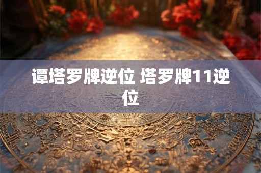 谭塔罗牌逆位 塔罗牌11逆位