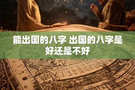 能出国的八字 出国的八字是好还是不好