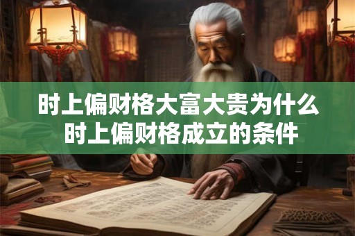 详细阅读:时上偏财格大富大贵为什么 时上偏财格成立的条件 时上偏财格大富大贵为什么 时上偏财格成立的条件