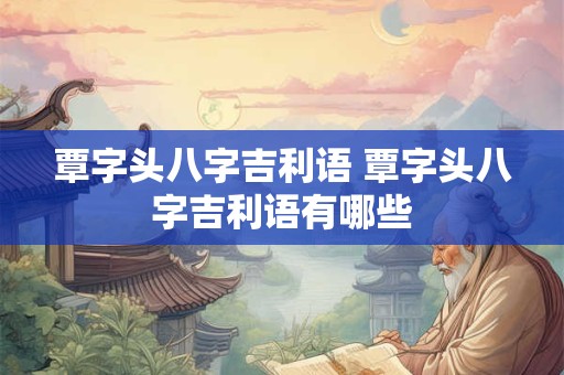 覃字头八字吉利语 覃字头八字吉利语有哪些