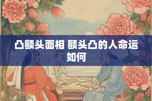 凸额头面相 额头凸的人命运如何