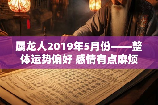 属龙人2019年5月份——整体运势偏好 感情有点麻烦