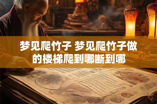 梦见爬竹子 梦见爬竹子做的楼梯爬到哪断到哪