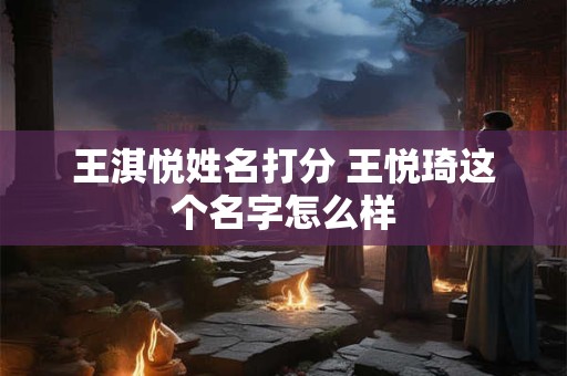 王淇悦姓名打分 王悦琦这个名字怎么样