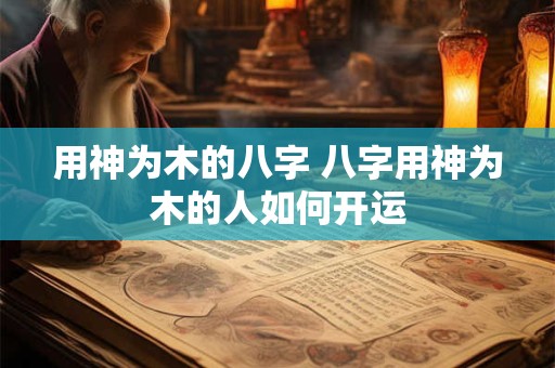 用神为木的八字 八字用神为木的人如何开运