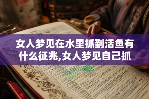 女人梦见在水里抓到活鱼有什么征兆,女人梦见自己抓了一条活鱼