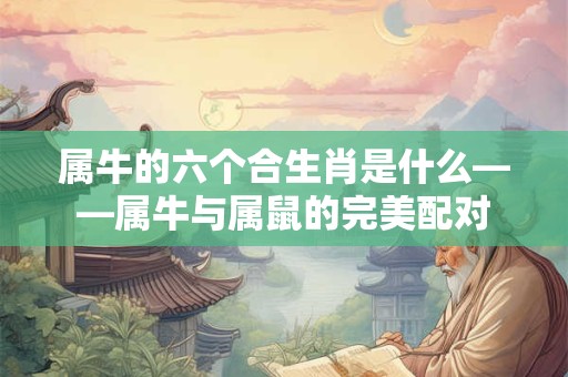 属牛的六个合生肖是什么——属牛与属鼠的完美配对