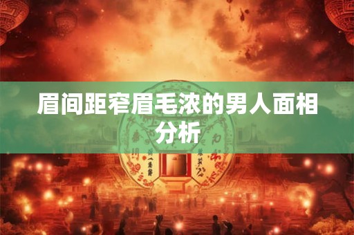 眉间距窄眉毛浓的男人面相分析