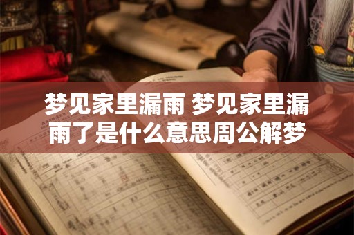 梦见家里漏雨 梦见家里漏雨了是什么意思周公解梦