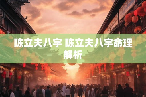 陈立夫八字 陈立夫八字命理解析