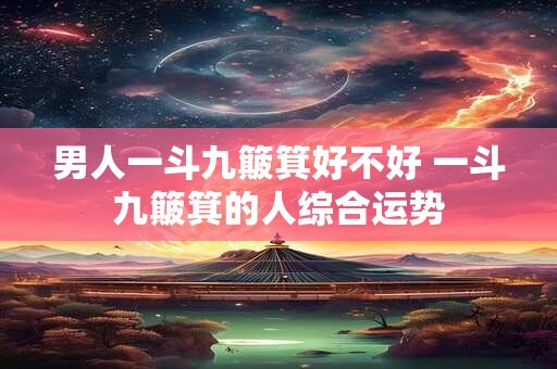男人一斗九簸箕好不好 一斗九簸箕的人综合运势