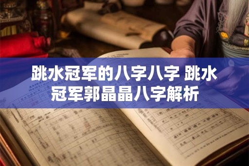 跳水冠军的八字八字 跳水冠军郭晶晶八字解析