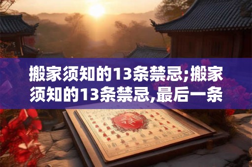 搬家须知的13条禁忌;搬家须知的13条禁忌,最后一条要牢记