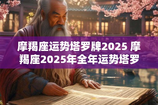 摩羯座运势塔罗牌2025 摩羯座2025年全年运势塔罗牌