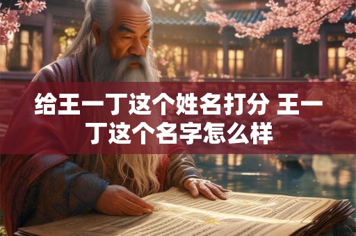 详细阅读:给王一丁这个姓名打分 王一丁这个名字怎么样 给王一丁这个姓名打分 王一丁这个名字怎么样
