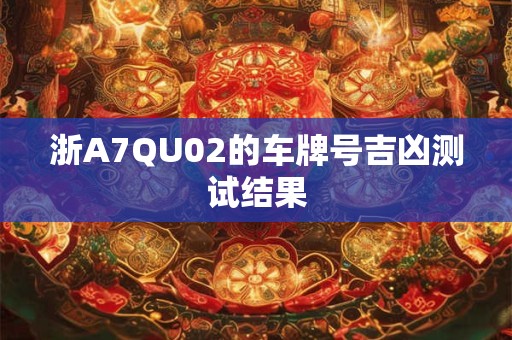 浙A7QU02的车牌号吉凶测试结果