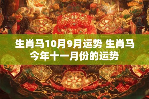 生肖马10月9月运势 生肖马今年十一月份的运势