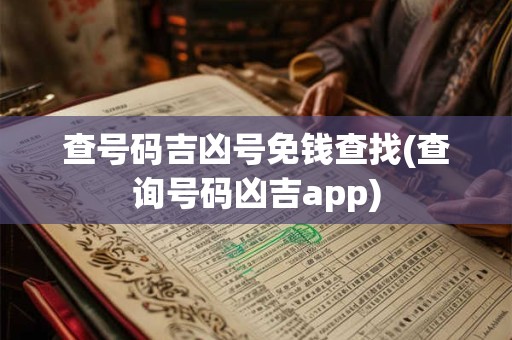 查号码吉凶号免钱查找(查询号码凶吉app)